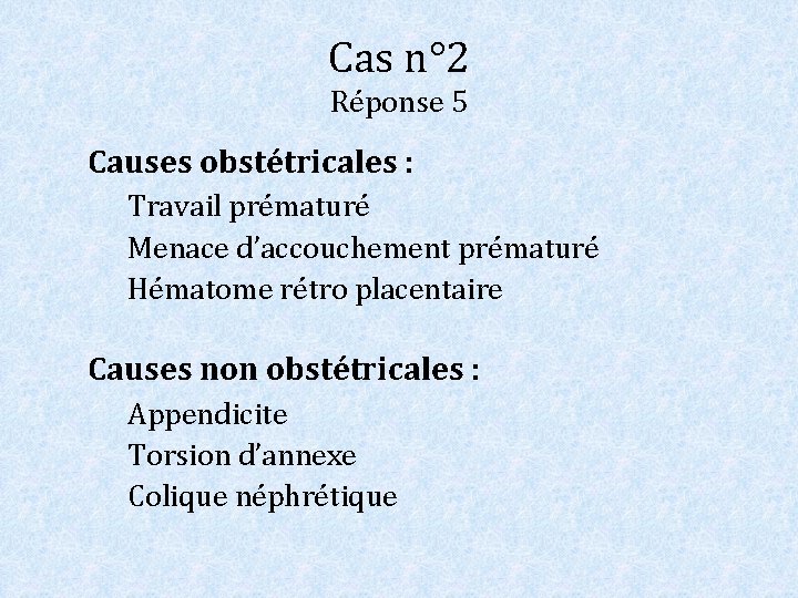 Cas n° 2 Réponse 5 Causes obstétricales : Travail prématuré Menace d’accouchement prématuré Hématome