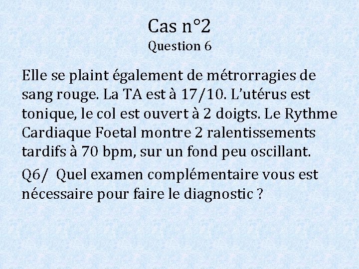 Cas n° 2 Question 6 Elle se plaint également de métrorragies de sang rouge. Cas n° 2 Question 6 Elle se plaint également de métrorragies de sang rouge.