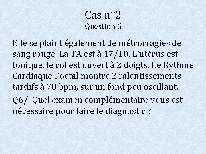 Cas n° 2 Question 6 Elle se plaint également de métrorragies de sang rouge.