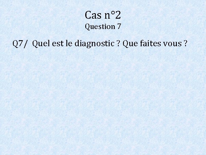 Cas n° 2 Question 7 Q 7/ Quel est le diagnostic ? Que faites