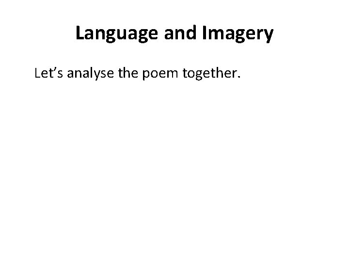 Language and Imagery Let’s analyse the poem together. 