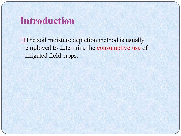 Introduction �The soil moisture depletion method is usually employed to determine the consumptive use