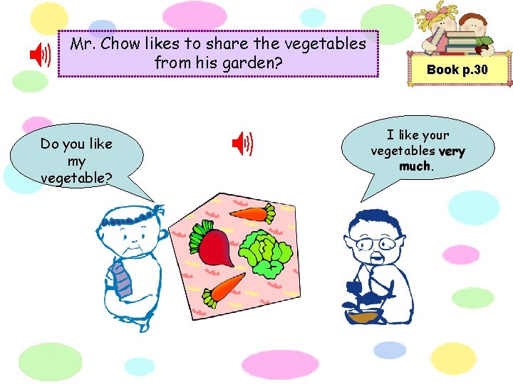 Mr. Chow likes to share the vegetables from his garden? Do you like my