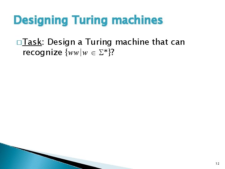 Designing Turing machines � Task: Design a Turing machine that can recognize {ww|w *}?
