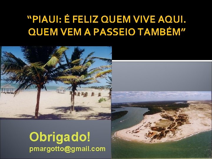 “PIAUI: É FELIZ QUEM VIVE AQUI. QUEM VEM A PASSEIO TAMBÉM” Obrigado! pmargotto@gmail. com