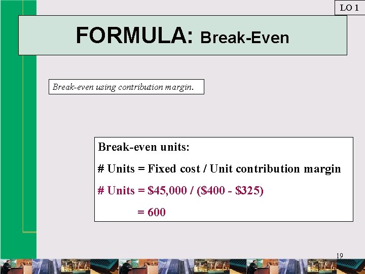 LO 1 FORMULA: Break-Even Break-even using contribution margin. Break-even units: # Units = Fixed