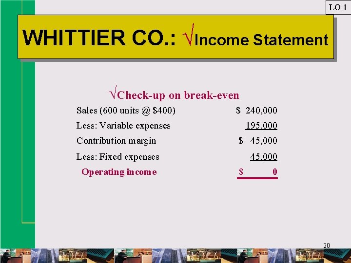LO 1 WHITTIER CO. : √Income Statement √Check-up on break-even Sales (600 units @