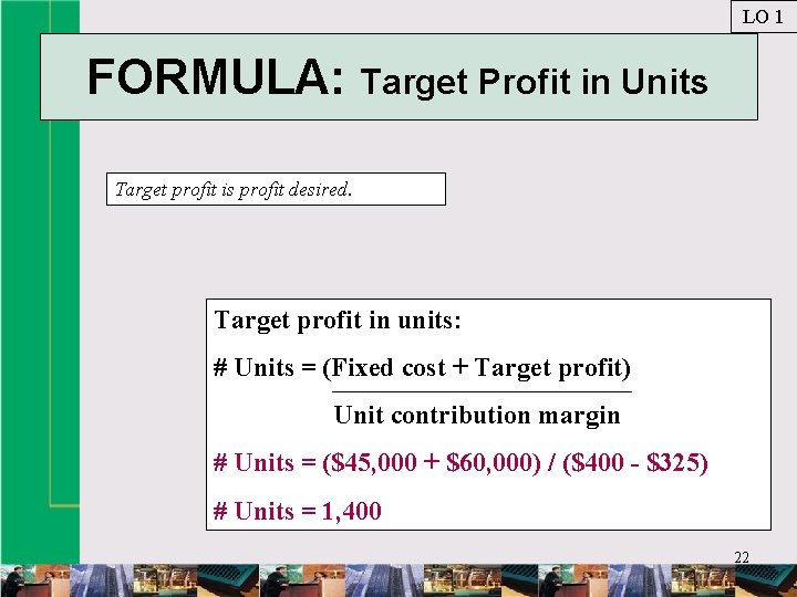 LO 1 FORMULA: Target Profit in Units Target profit is profit desired. Target profit