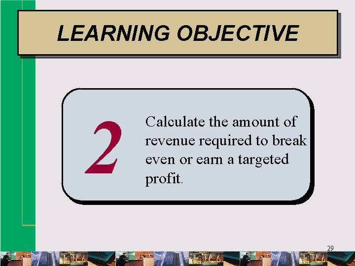 LEARNING OBJECTIVE 2 Calculate the amount of revenue required to break even or earn
