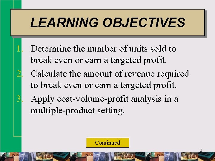 LEARNING OBJECTIVES 1. Determine the number of units sold to break even or earn
