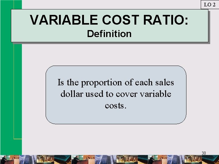 LO 2 VARIABLE COST RATIO: Definition Is the proportion of each sales dollar used