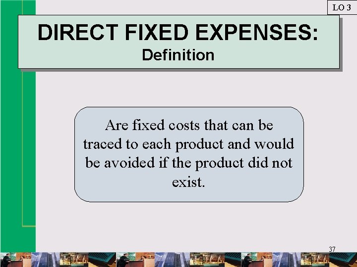 LO 3 DIRECT FIXED EXPENSES: Definition Are fixed costs that can be traced to