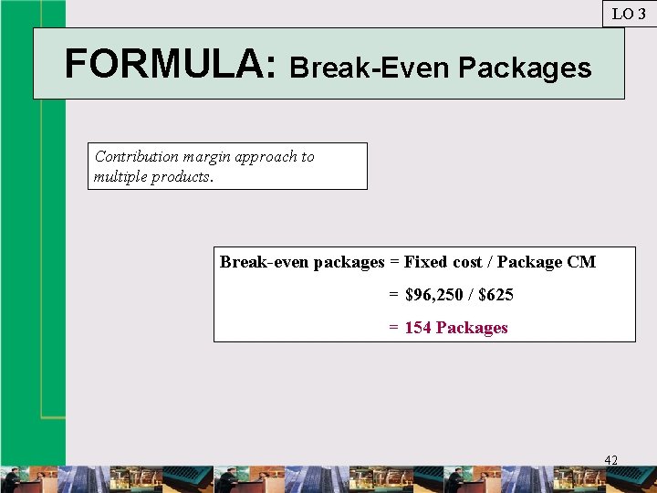 LO 3 FORMULA: Break-Even Packages Contribution margin approach to multiple products. Break-even packages =