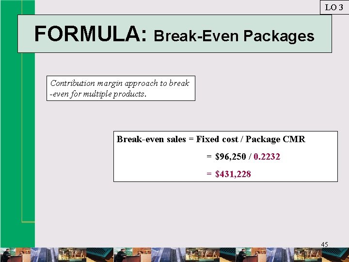 LO 3 FORMULA: Break-Even Packages Contribution margin approach to break -even for multiple products.