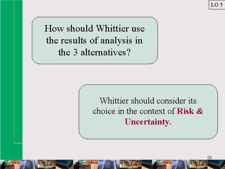 LO 5 How should Whittier use the results of analysis in the 3 alternatives?