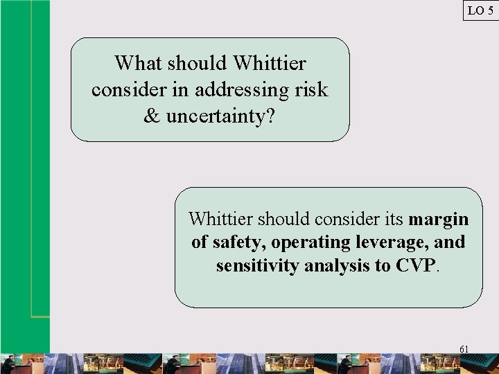 LO 5 What should Whittier consider in addressing risk & uncertainty? Whittier should consider