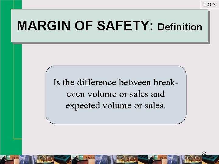 LO 5 MARGIN OF SAFETY: Definition Is the difference between breakeven volume or sales