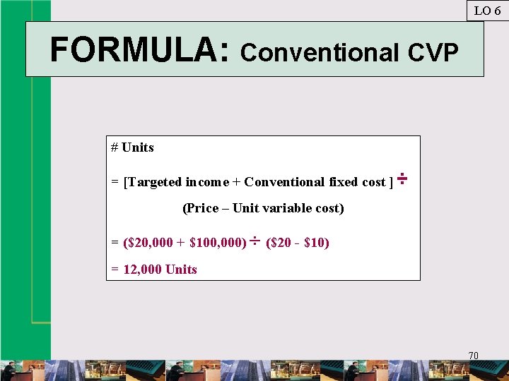 LO 6 FORMULA: Conventional CVP # Units = [Targeted income + Conventional fixed cost