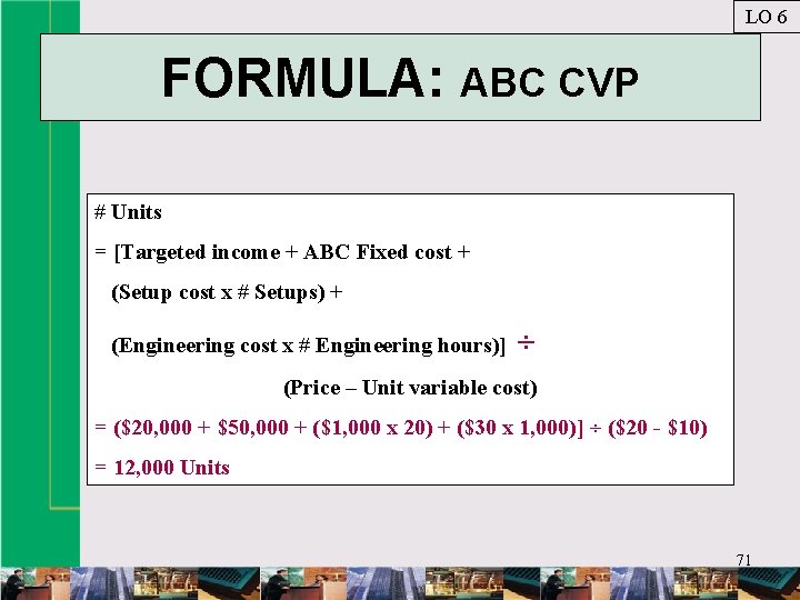 LO 6 FORMULA: ABC CVP # Units = [Targeted income + ABC Fixed cost