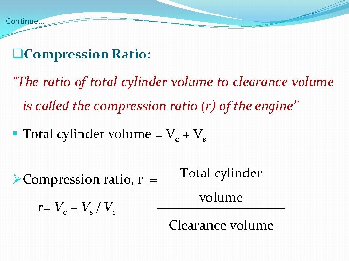 Continue… q. Compression Ratio: “The ratio of total cylinder volume to clearance volume is