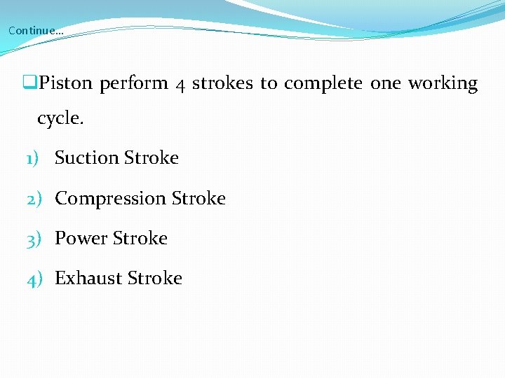 Continue… q. Piston perform 4 strokes to complete one working cycle. 1) Suction Stroke
