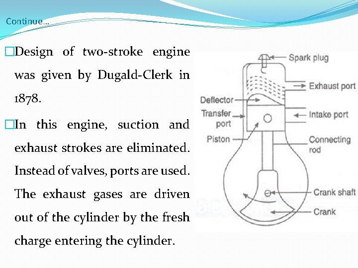 Continue… �Design of two-stroke engine was given by Dugald-Clerk in 1878. �In this engine,