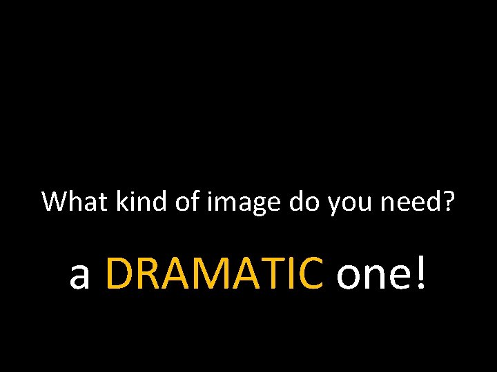 What kind of image do you need? a DRAMATIC one! 