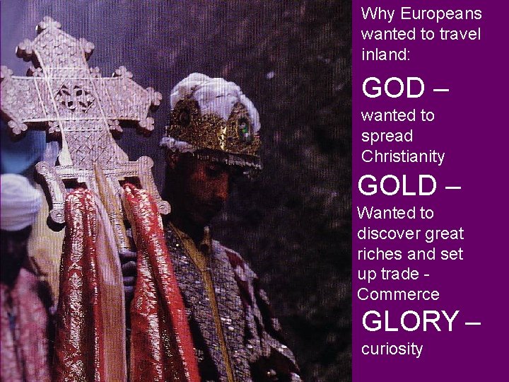 Why Europeans wanted to travel inland: GOD – wanted to spread Christianity GOLD –