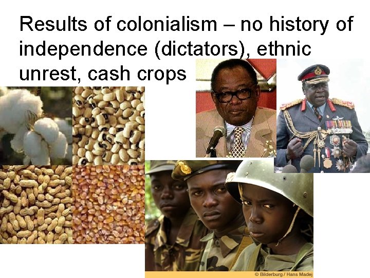 Results of colonialism – no history of independence (dictators), ethnic unrest, cash crops 