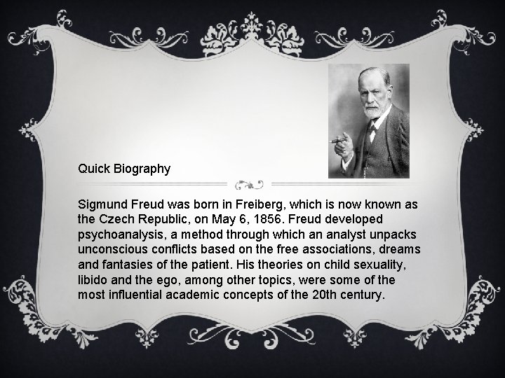 Quick Biography Sigmund Freud was born in Freiberg, which is now known as the