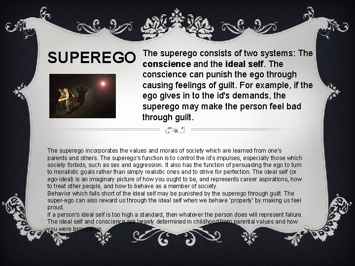 SUPEREGO The superego consists of two systems: The conscience and the ideal self. The