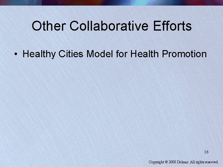 Other Collaborative Efforts • Healthy Cities Model for Health Promotion 16 Copyright © 2008