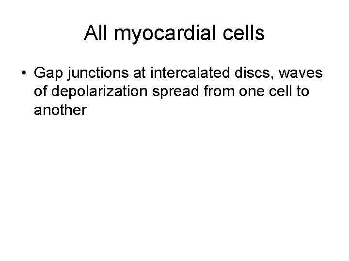 All myocardial cells • Gap junctions at intercalated discs, waves of depolarization spread from