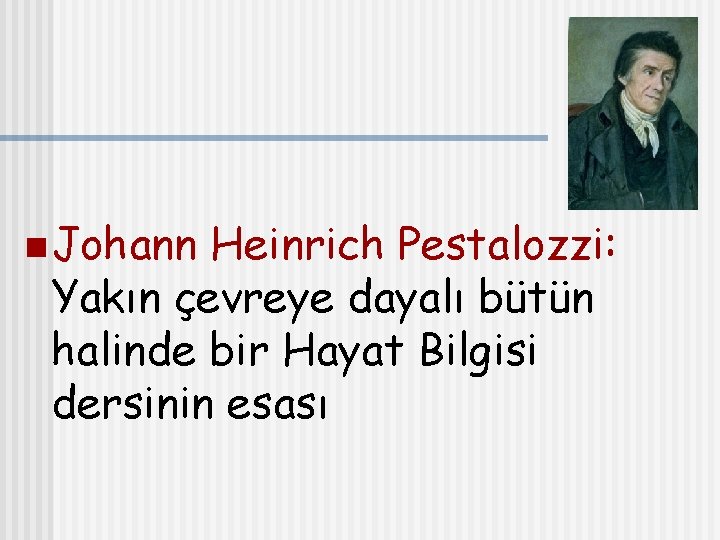 n Johann Heinrich Pestalozzi: Yakın çevreye dayalı bütün halinde bir Hayat Bilgisi dersinin esası