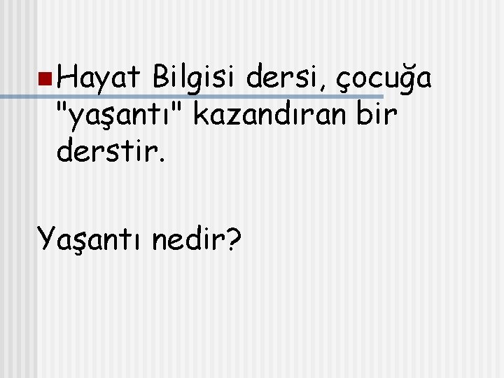 n Hayat Bilgisi dersi, çocuğa "yaşantı" kazandıran bir derstir. Yaşantı nedir? 