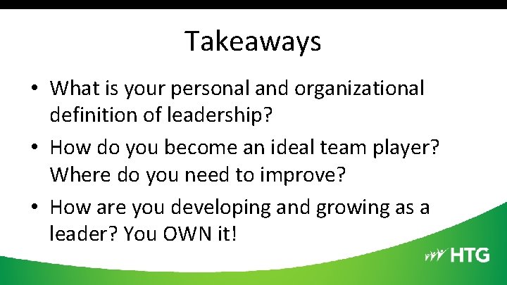 Takeaways • What is your personal and organizational definition of leadership? • How do