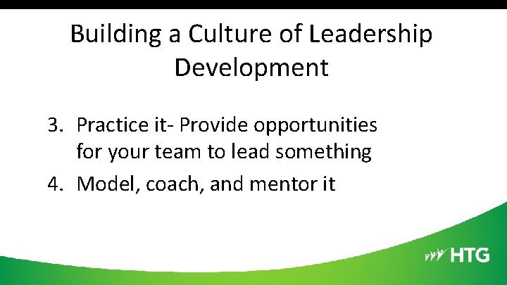 Building a Culture of Leadership Development 3. Practice it- Provide opportunities for your team