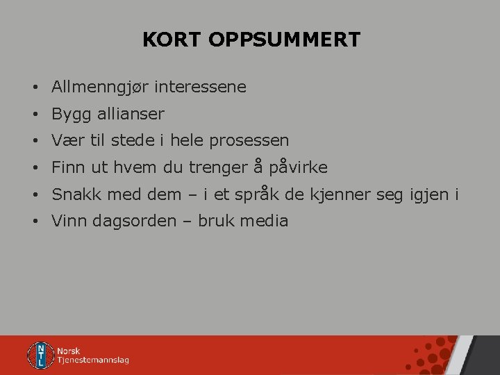 KORT OPPSUMMERT • Allmenngjør interessene • Bygg allianser • Vær til stede i hele