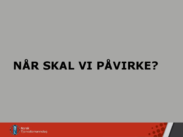 NÅR SKAL VI PÅVIRKE? 