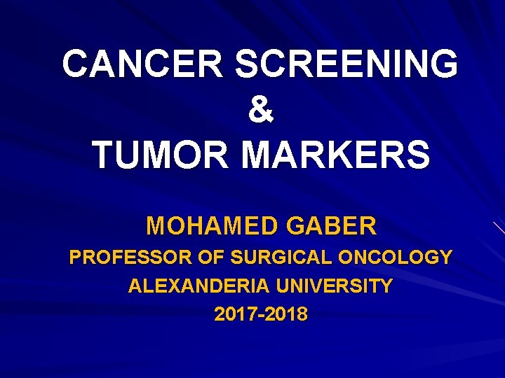 CANCER SCREENING & TUMOR MARKERS MOHAMED GABER PROFESSOR OF SURGICAL ONCOLOGY ALEXANDERIA UNIVERSITY 2017