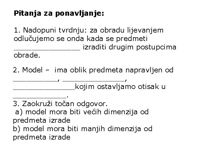 Pitanja za ponavljanje: 1. Nadopuni tvrdnju: za obradu lijevanjem odlučujemo se onda kada se