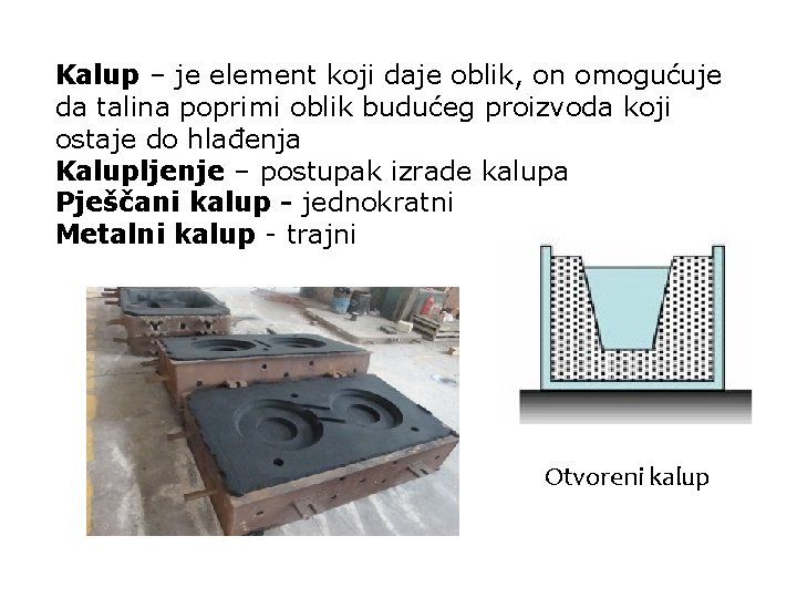 Kalup – je element koji daje oblik, on omogućuje da talina poprimi oblik budućeg