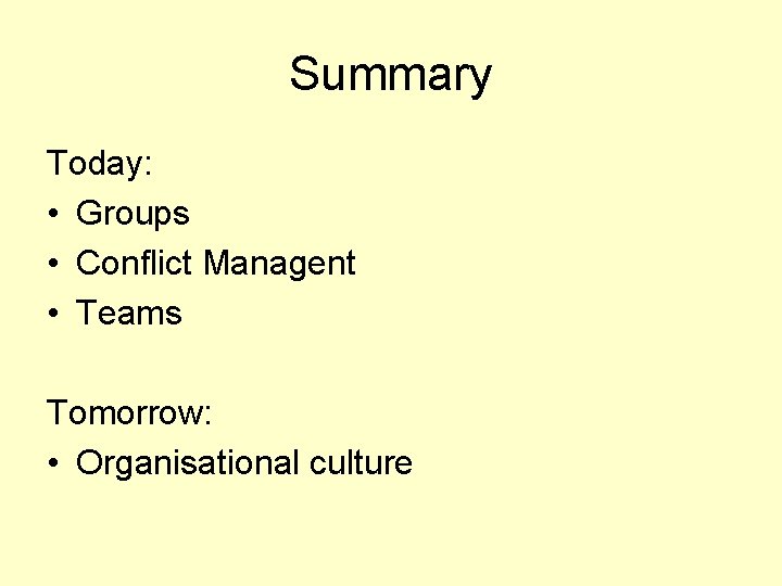 Summary Today: • Groups • Conflict Managent • Teams Tomorrow: • Organisational culture 