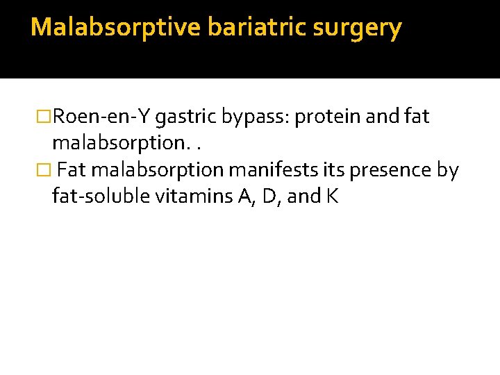 Malabsorptive bariatric surgery �Roen-en-Y gastric bypass: protein and fat malabsorption. . � Fat malabsorption
