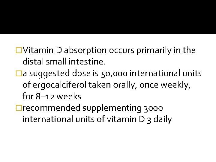 �Vitamin D absorption occurs primarily in the distal small intestine. �a suggested dose is