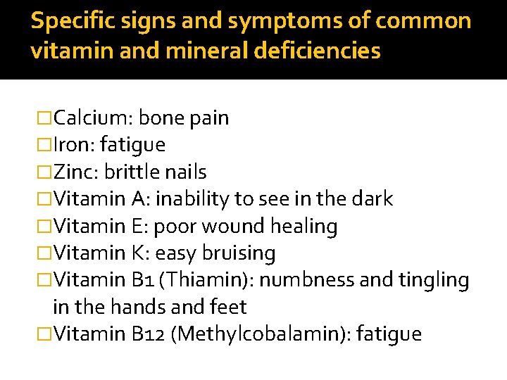 Specific signs and symptoms of common vitamin and mineral deficiencies �Calcium: bone pain �Iron: