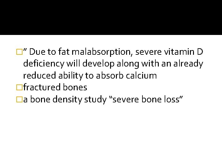 �” Due to fat malabsorption, severe vitamin D deficiency will develop along with an