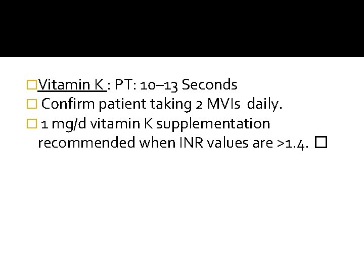 �Vitamin K : PT: 10– 13 Seconds � Confirm patient taking 2 MVIs daily.