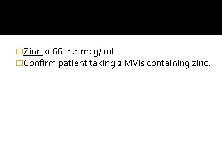 �Zinc 0. 66– 1. 1 mcg/ m. L �Confirm patient taking 2 MVIs containing