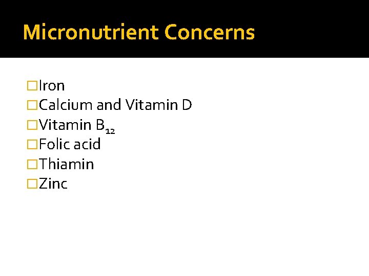 Micronutrient Concerns �Iron �Calcium and Vitamin D �Vitamin B 12 �Folic acid �Thiamin �Zinc